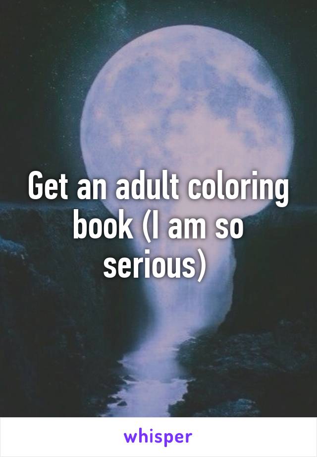 Get an adult coloring book (I am so serious) 