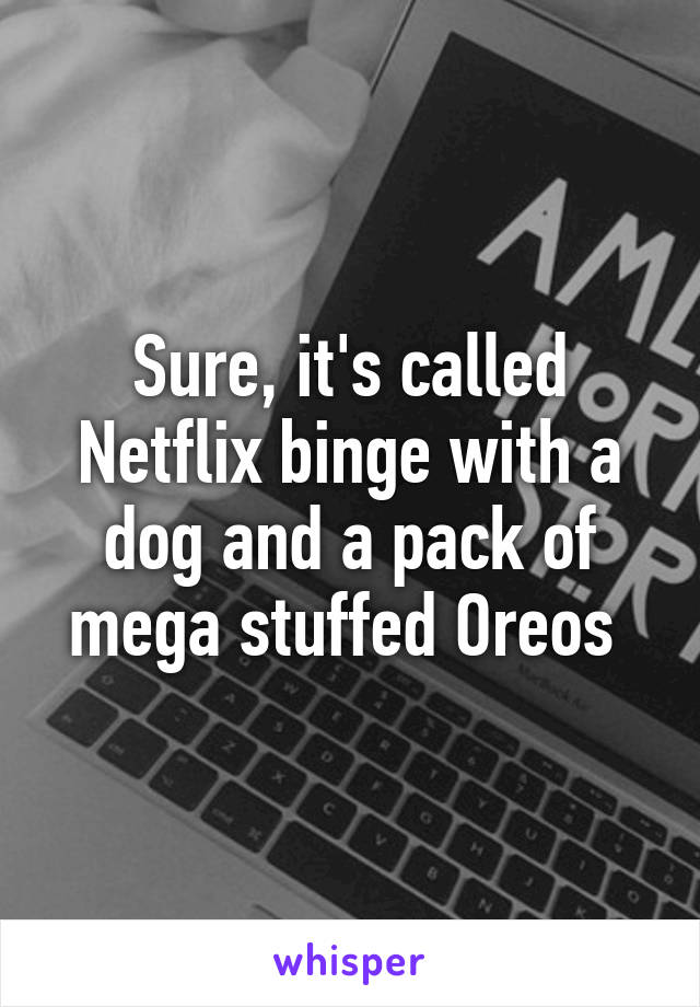 Sure, it's called Netflix binge with a dog and a pack of mega stuffed Oreos 