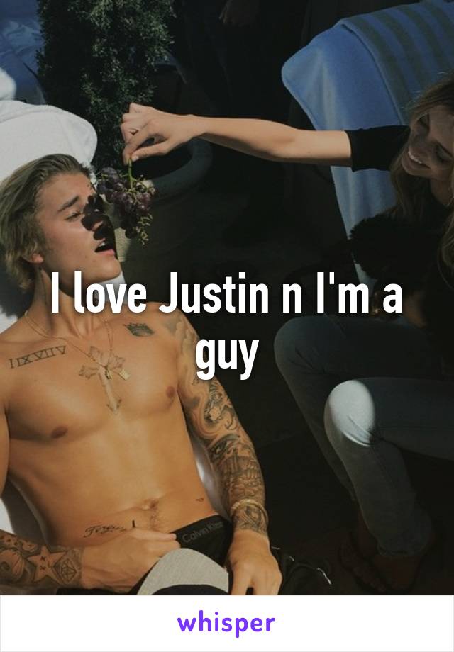 I love Justin n I'm a guy