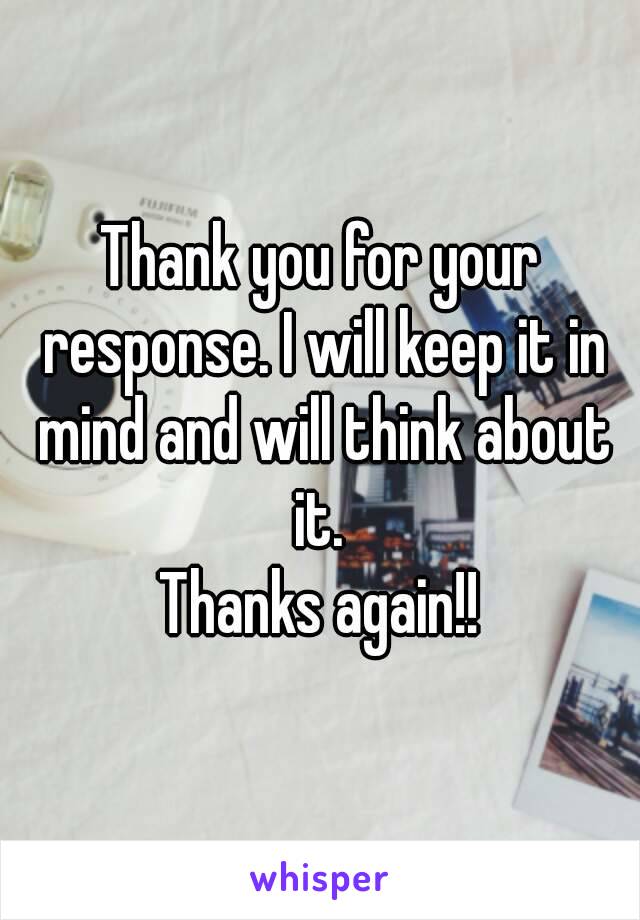 Thank you for your response. I will keep it in mind and will think about it. 
Thanks again!!