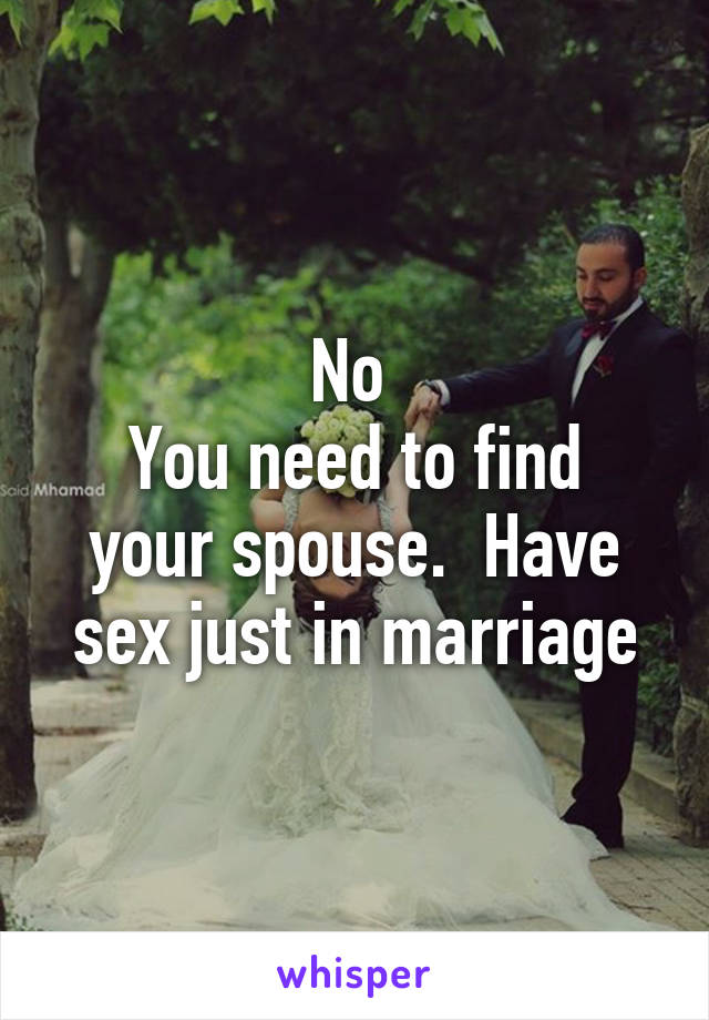 No 
You need to find your spouse.  Have sex just in marriage