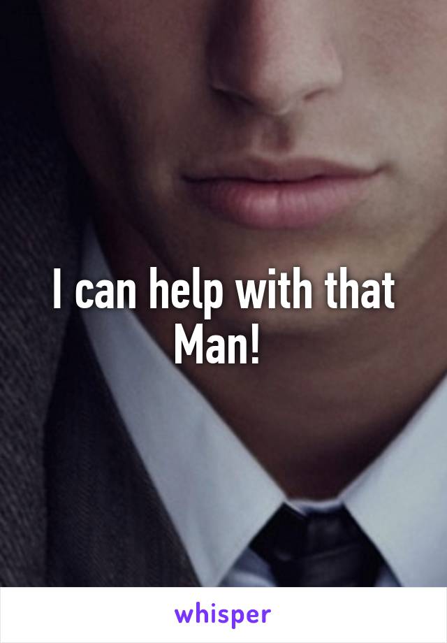 I can help with that Man! 