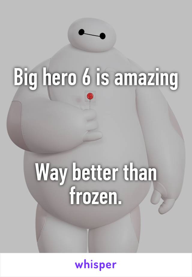 Big hero 6 is amazing



Way better than frozen.