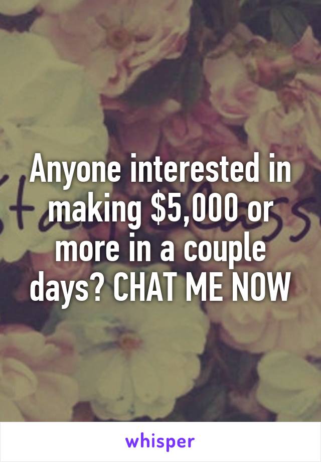 Anyone interested in making $5,000 or more in a couple days? CHAT ME NOW