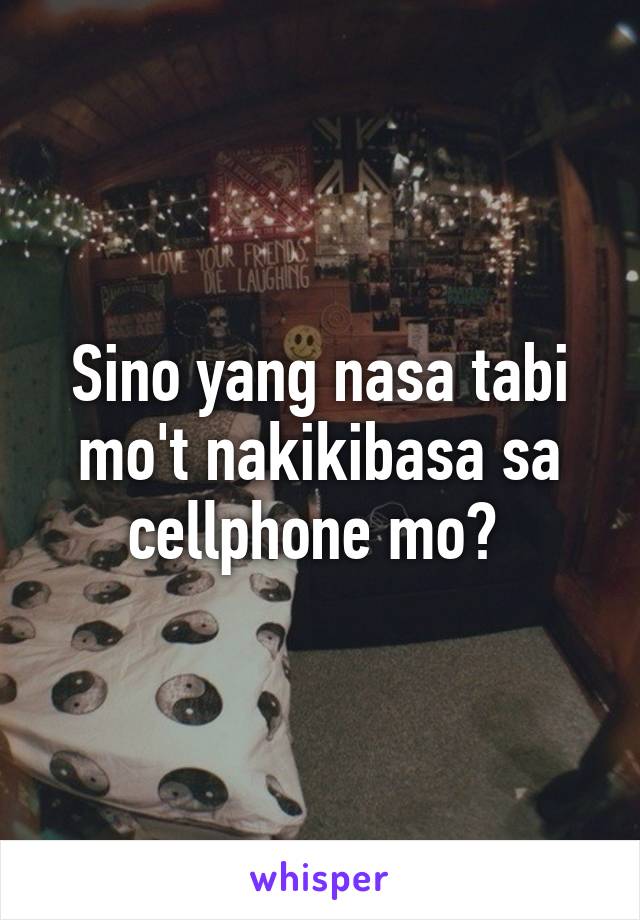 Sino yang nasa tabi mo't nakikibasa sa cellphone mo? 