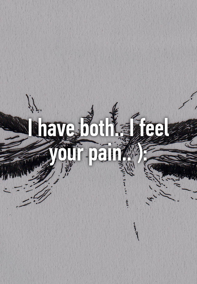 i-have-both-i-feel-your-pain