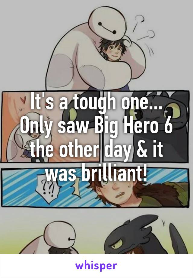 It's a tough one... Only saw Big Hero 6 the other day & it was brilliant!