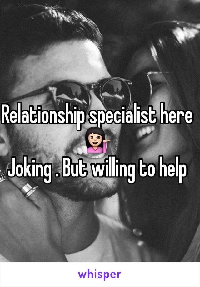 Relationship specialist here 💁🏻
Joking . But willing to help