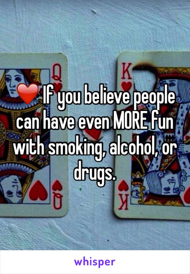 ❤️ If you believe people can have even MORE fun with smoking, alcohol, or drugs. 