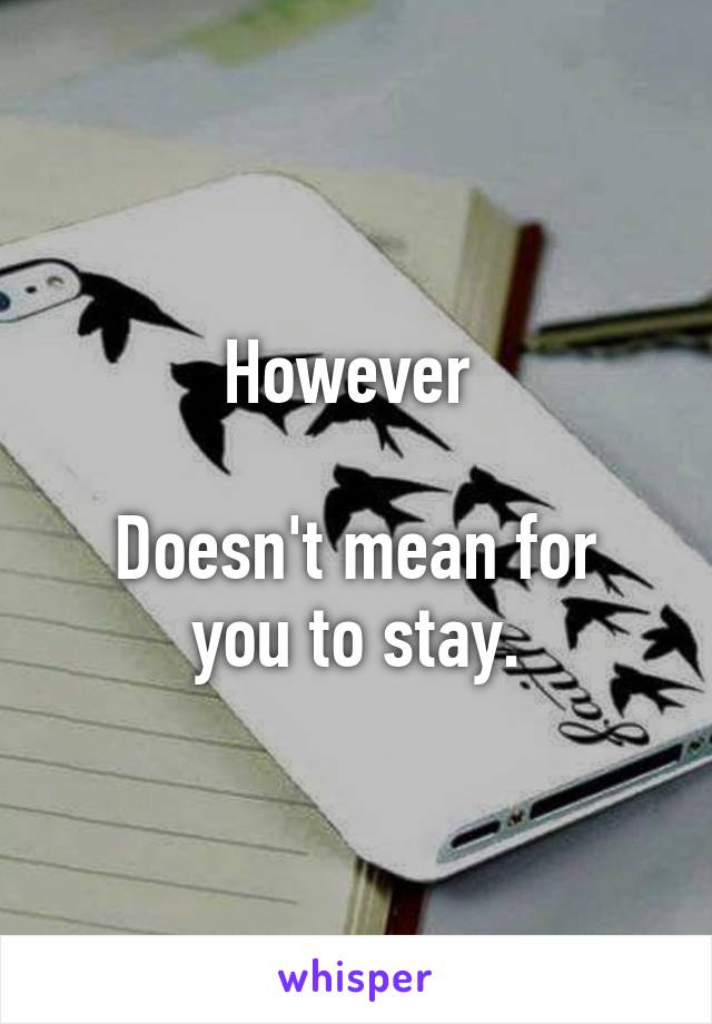 However 

Doesn't mean for you to stay.