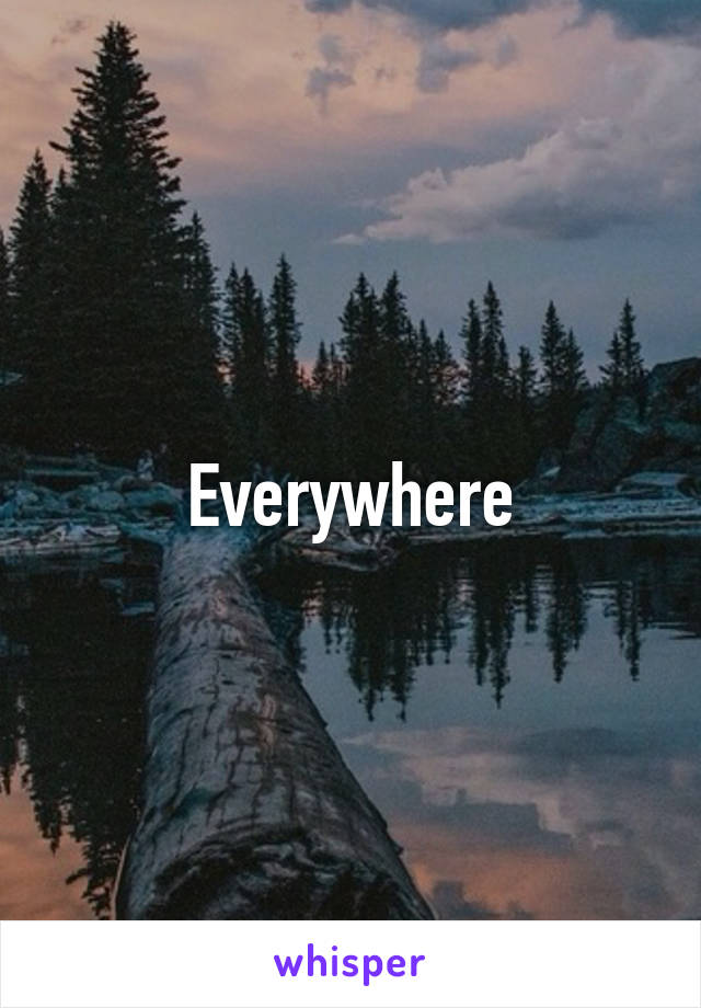 Everywhere