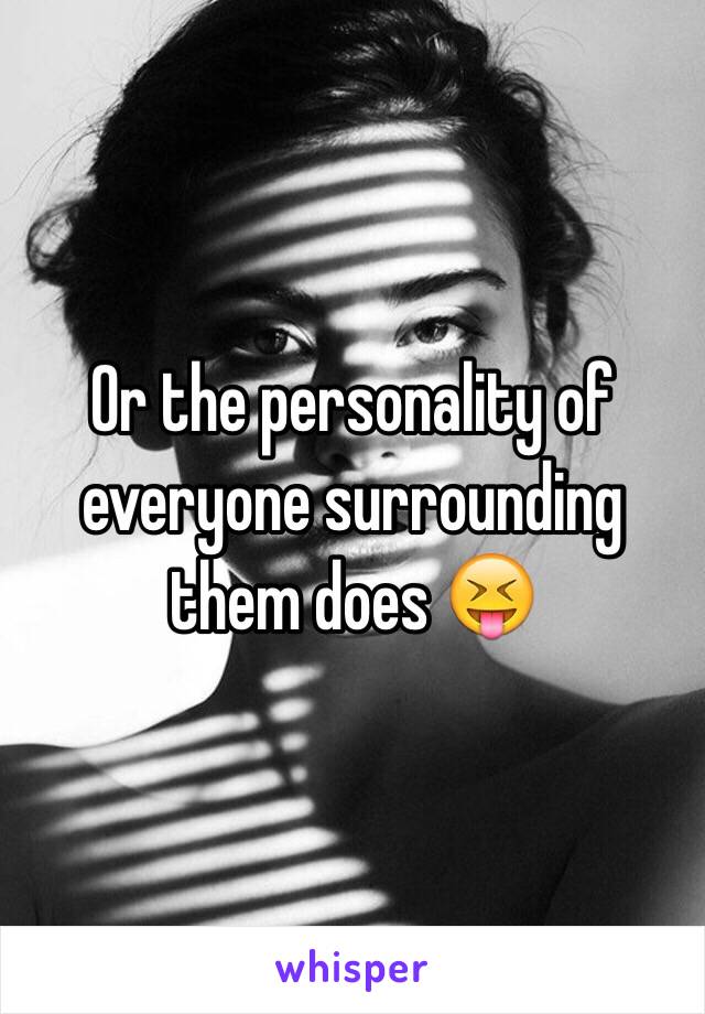 Or the personality of everyone surrounding them does 😝