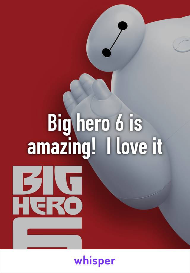 Big hero 6 is amazing!  I love it