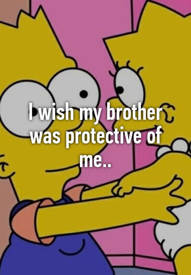 i-wish-my-brother-was-protective-of-me