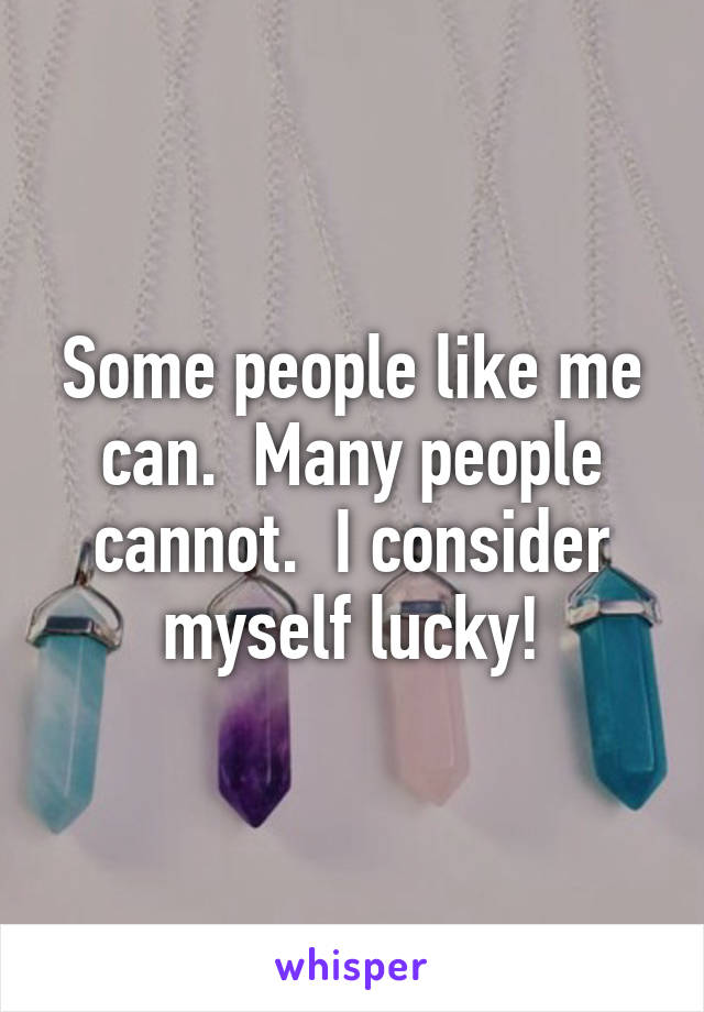 Some people like me can.  Many people cannot.  I consider myself lucky!