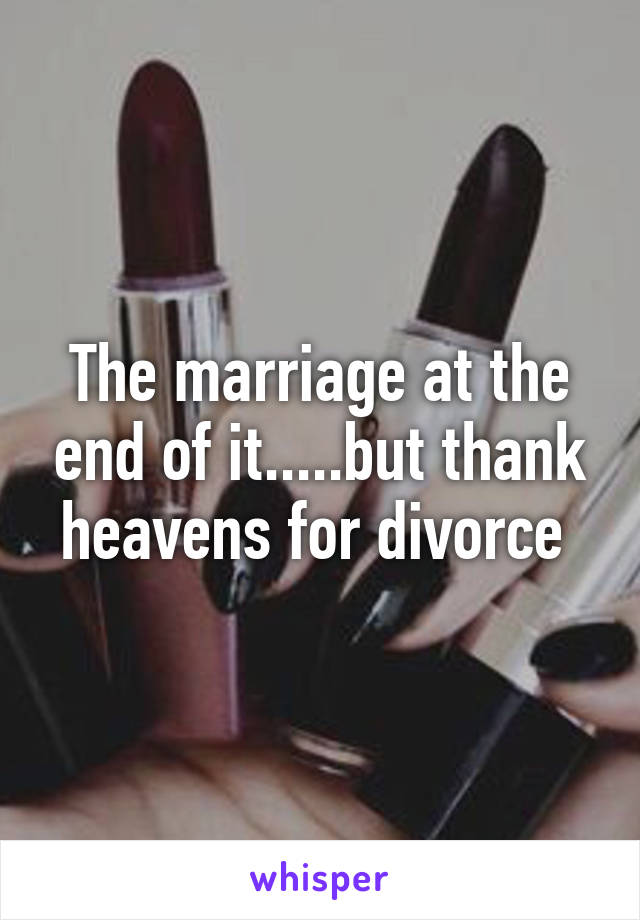 The marriage at the end of it.....but thank heavens for divorce 