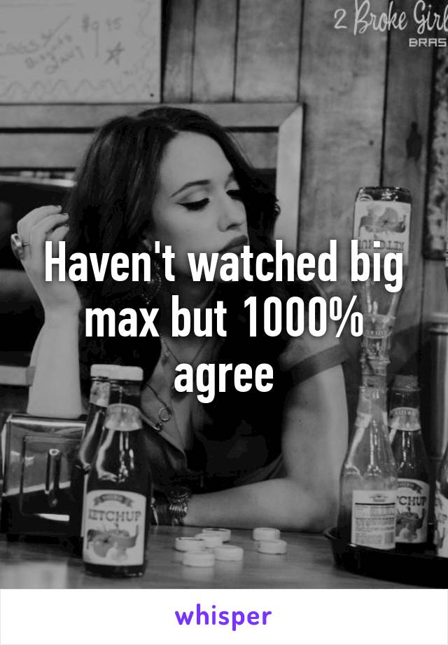 Haven't watched big max but 1000% agree