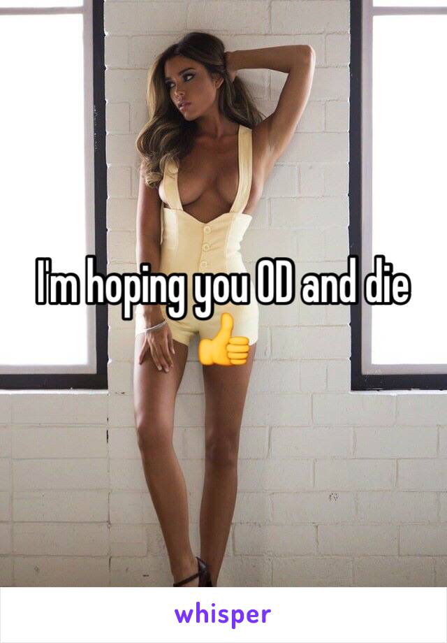 I'm hoping you OD and die 👍