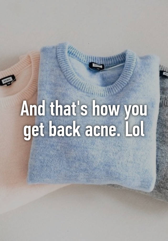 and-that-s-how-you-get-back-acne-lol