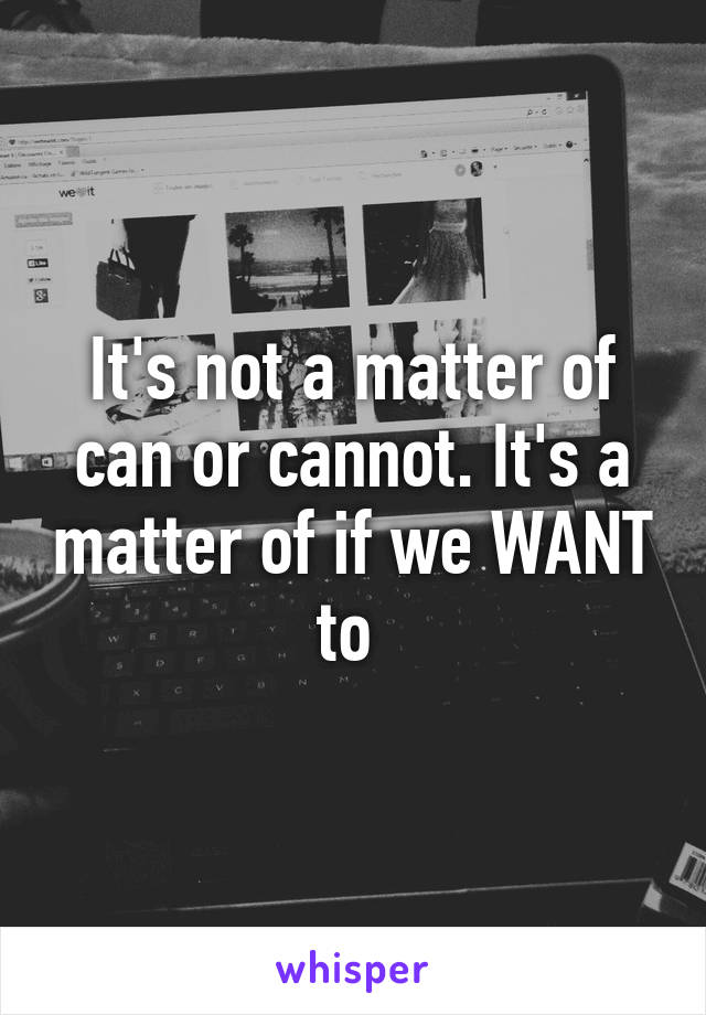 It's not a matter of can or cannot. It's a matter of if we WANT to 