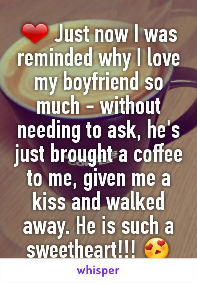 ❤ Just now I was reminded why I love my boyfriend so much - without needing to ask, he's just brought a coffee to me, given me a kiss and walked away. He is such a sweetheart!!! 😍