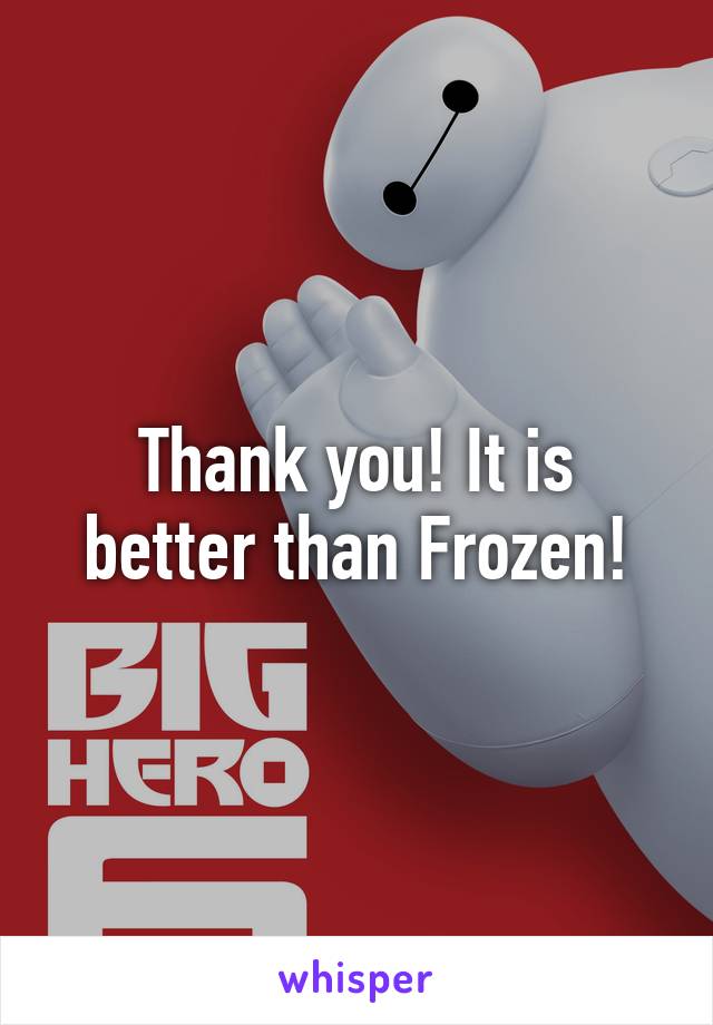 Thank you! It is better than Frozen!