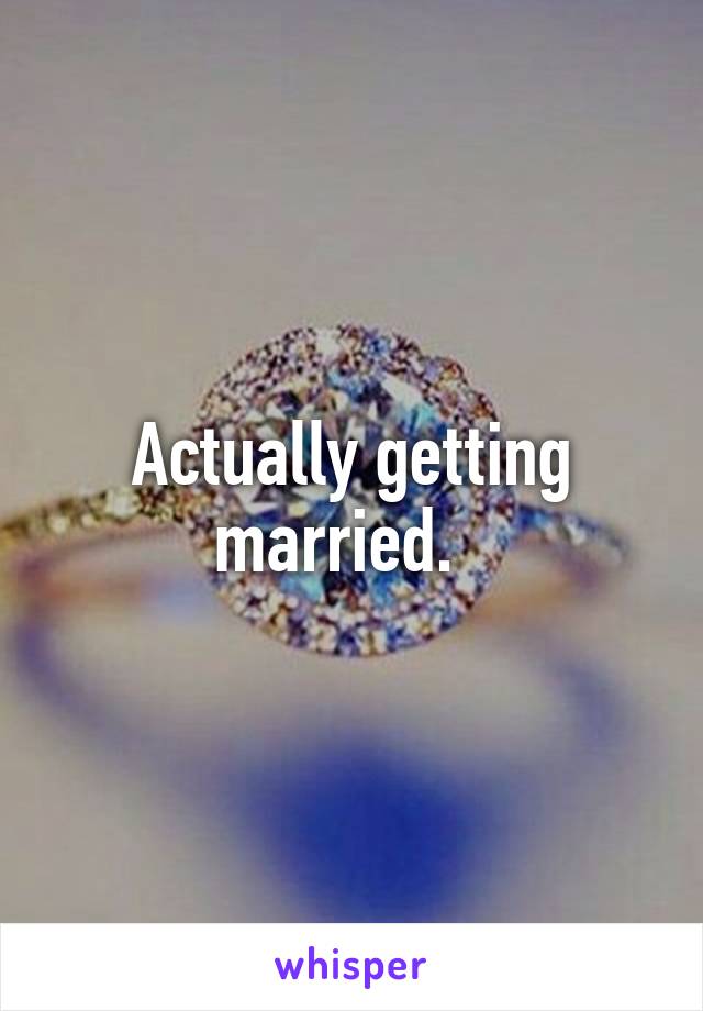 Actually getting married.  