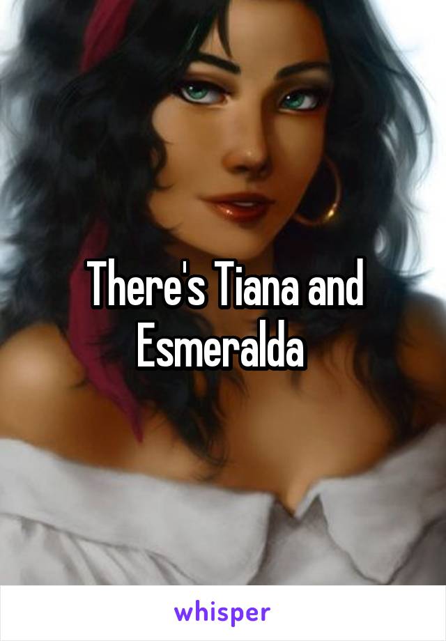 There's Tiana and Esmeralda 