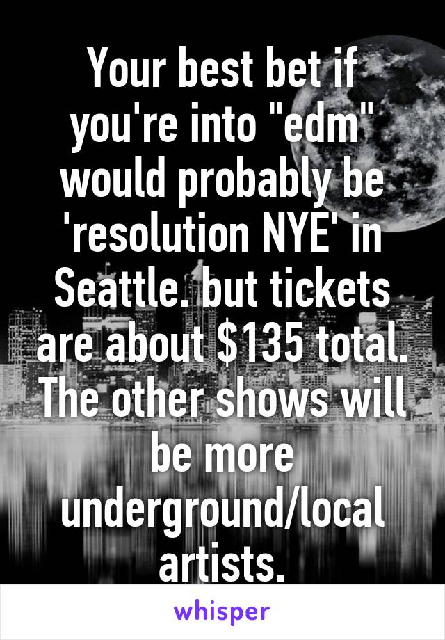 Your best bet if you're into "edm" would probably be 'resolution NYE' in Seattle. but tickets are about $135 total. The other shows will be more underground/local artists.