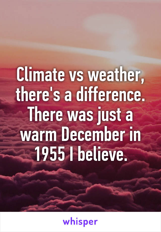 Climate vs weather, there's a difference. There was just a warm December in 1955 I believe.