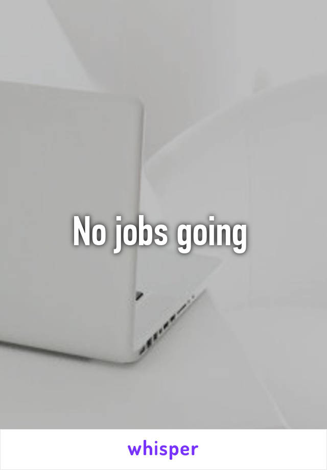 No jobs going 