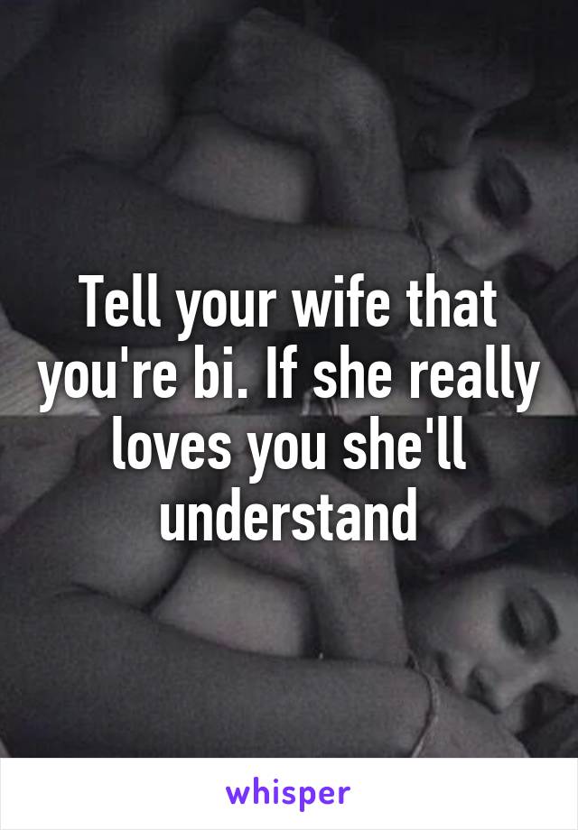 Tell your wife that you're bi. If she really loves you she'll understand
