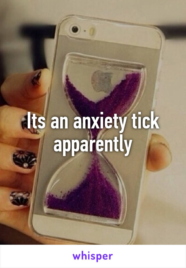 Its an anxiety tick apparently