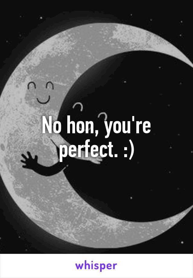 No hon, you're perfect. :)