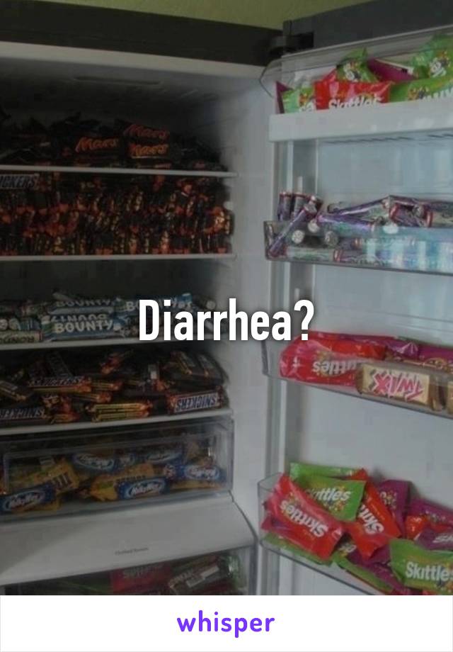 Diarrhea?