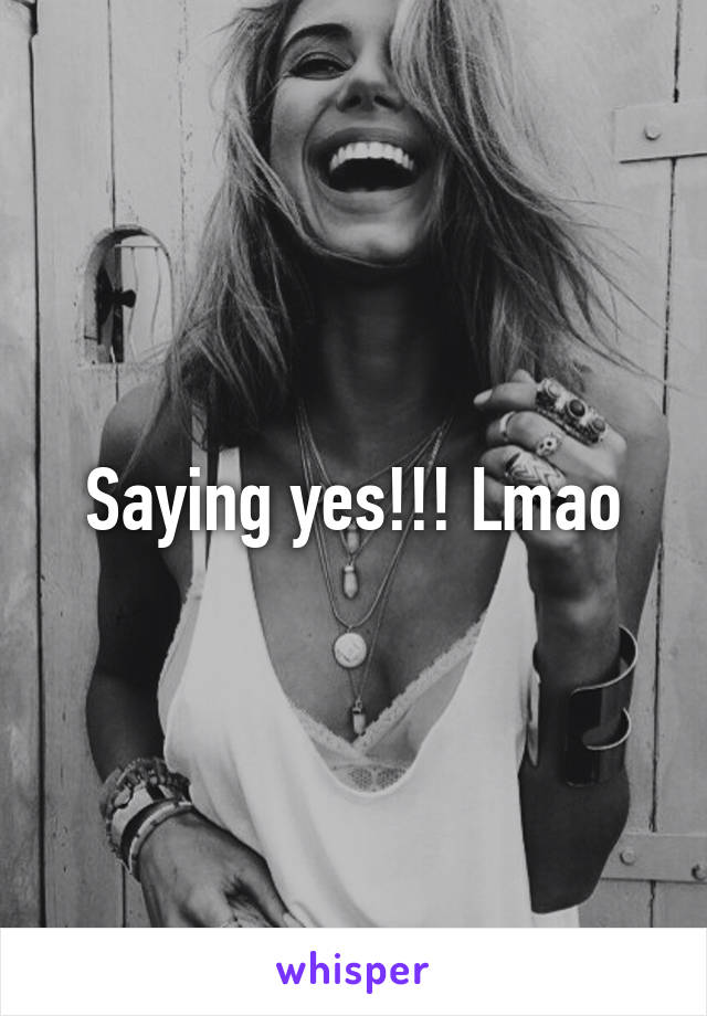 Saying yes!!! Lmao