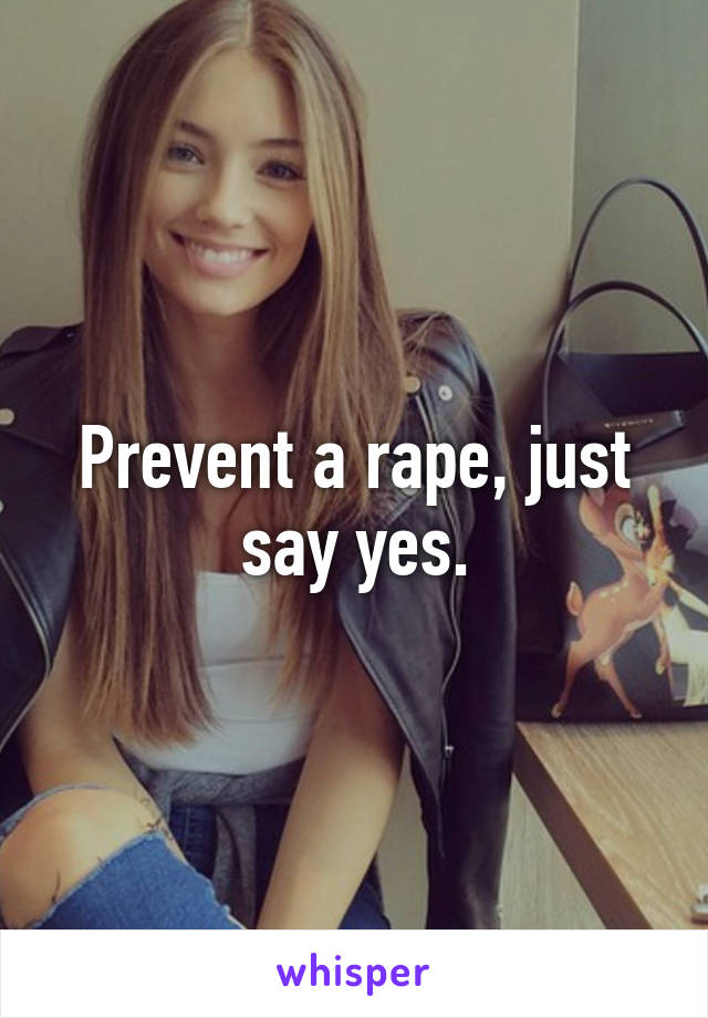 Prevent a rape, just say yes.