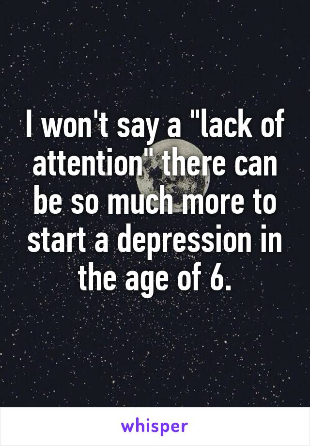 I won't say a "lack of attention" there can be so much more to start a depression in the age of 6.
