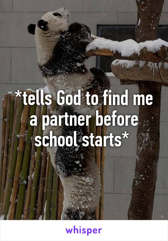 *tells God to find me a partner before school starts* 