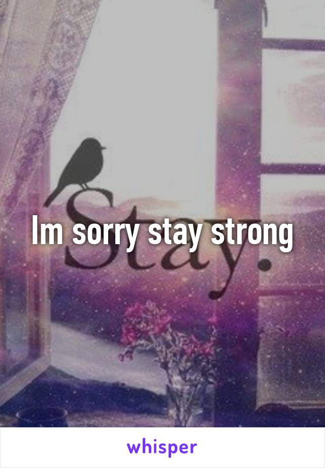 Im sorry stay strong