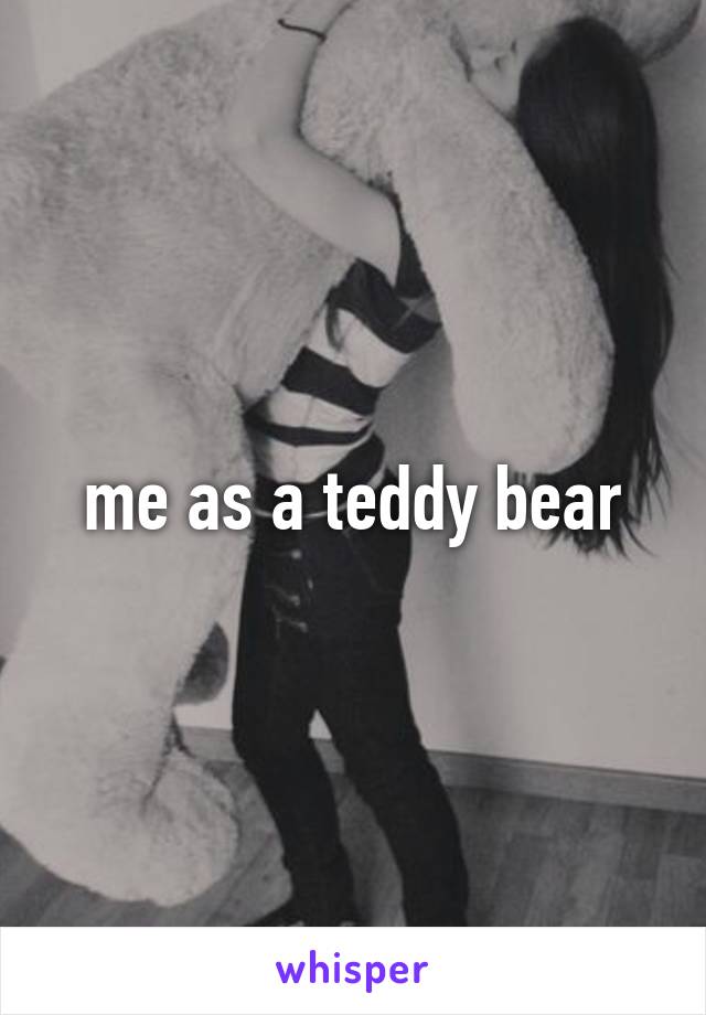 me as a teddy bear