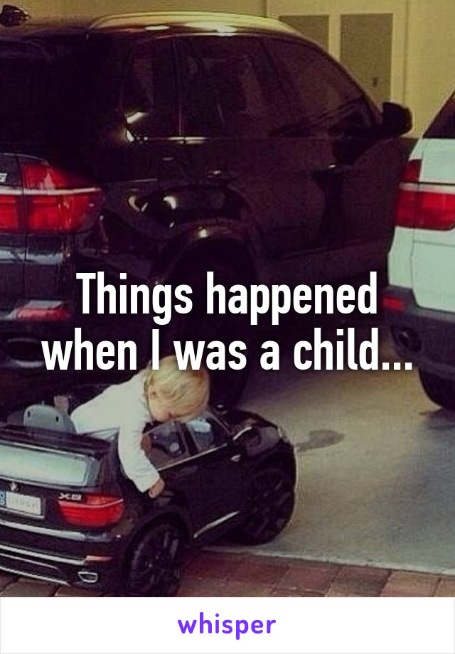 Things happened when I was a child...