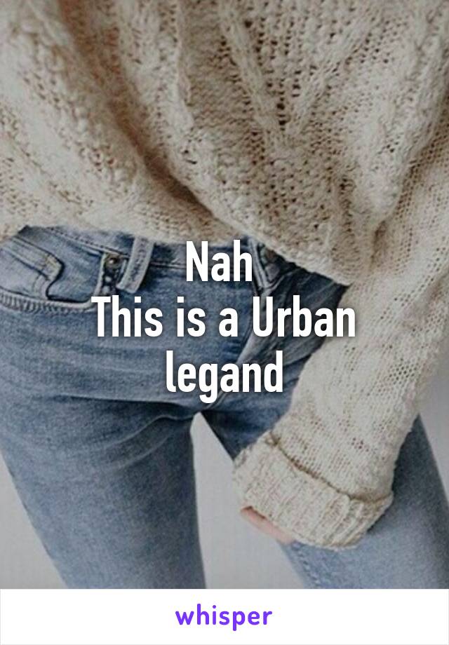 Nah 
This is a Urban legand