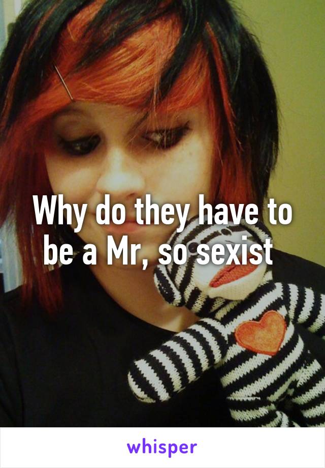 Why do they have to be a Mr, so sexist 