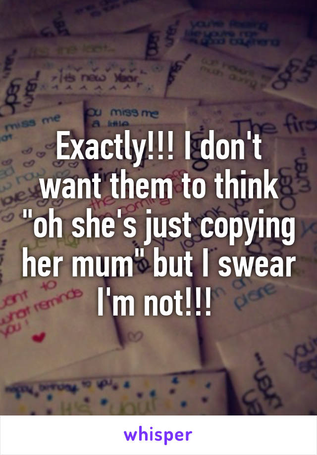 Exactly!!! I don't want them to think "oh she's just copying her mum" but I swear I'm not!!! 