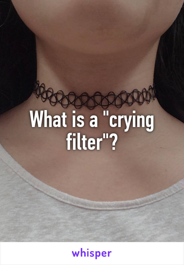 What is a "crying filter"?
