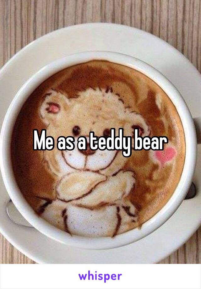 Me as a teddy bear 