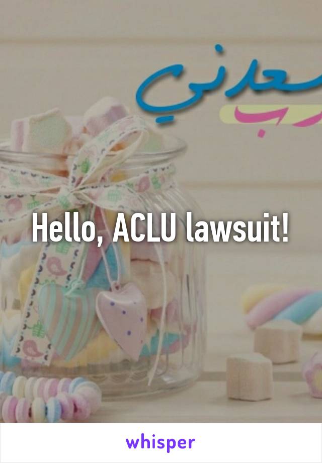 Hello, ACLU lawsuit!