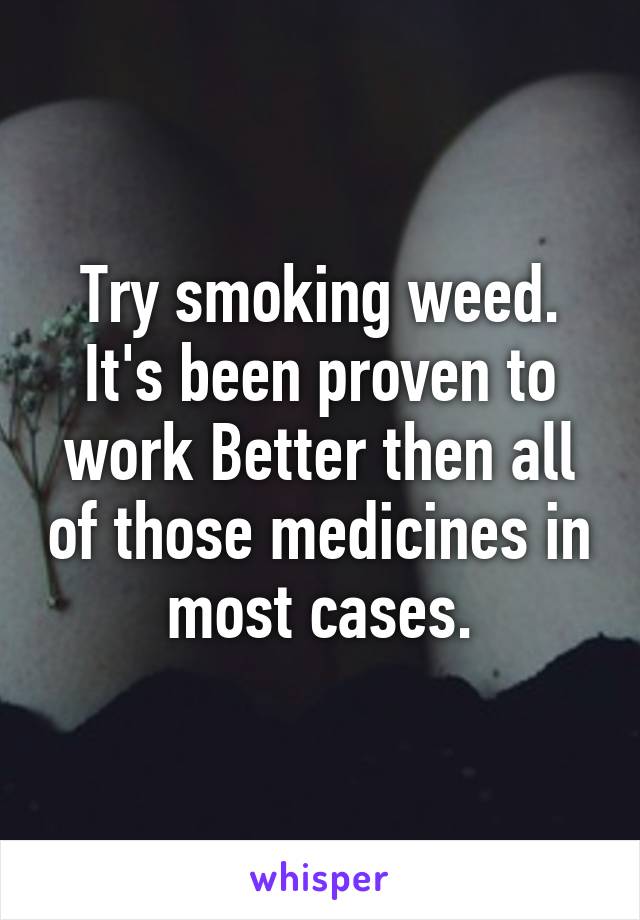 Try smoking weed. It's been proven to work Better then all of those medicines in most cases.