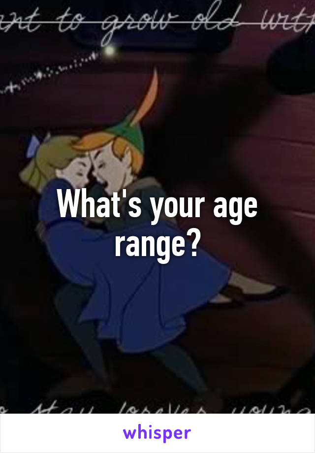 What's your age range?